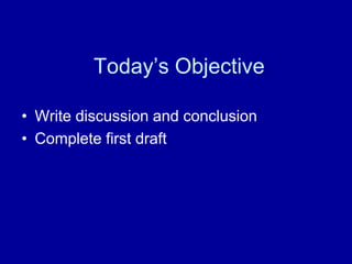 Today’s Objective

• Write discussion and conclusion
• Complete first draft
 