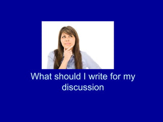 What should I write for my
       discussion
 