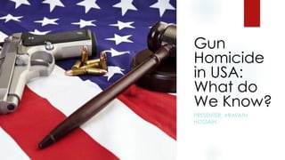 Gun
Homicide
in USA:
What do
We Know?
PRESENTER: ARAFATH
HOSSAIN
 