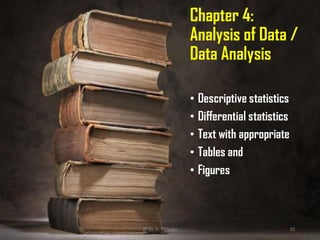 Chapter 4:
Analysis of Data /
Data Analysis
• Descriptive statistics
• Differential statistics
• Text with appropriate
• Tables and
• Figures
@ Dr. K. Thiyagu 10
 