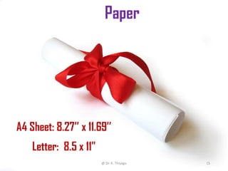 Paper
A4 Sheet: 8.27’’ x 11.69’’
Letter: 8.5 x 11"
@ Dr. K. Thiyagu 15
 