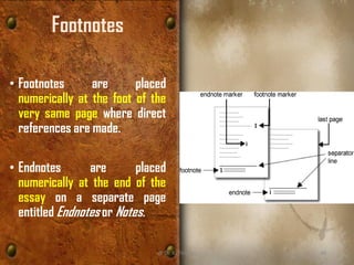 Footnotes
• Footnotes are placed
numerically at the foot of the
very same page where direct
references are made.
• Endnotes are placed
numerically at the end of the
essay on a separate page
entitled Endnotes or Notes.
@ Dr. K. Thiyagu 48
 