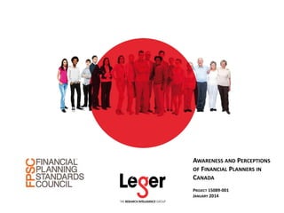 AWARENESS AND PERCEPTIONS
OF FINANCIAL PLANNERS IN
CANADA
PROJECT 15089-001
JANUARY 2014
 