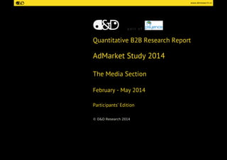www.ddresearch.ro 
p a r t o f 
Quantitative B2B Research Report 
AdMarket Study 2014 
The Media Section 
February - May 2014 
Participants’ Edition 
© D&D Research 2014  