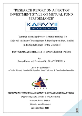 1
Summer Internship Project Report Submitted To
Kejriwal Institute of Management & Development Dev. Studies
In Partial fulfilment for the Course of
POST GRADUATE DIPLOMA IN MANAGEMENT (PGDM)
By
( Pratap Kumar and Enrolment No. 2016PGDM0021 )
Under the guidance of
Prof. Athar Hussain Ansari & Designation: Asso. Professor & Examination Controller
KEJRIWAL INSTITUTE OF MANAGEMENT & DEVELOPMENT DEV. STUDIES
(Approved by AICTE, Ministry of HRD, New Delhi)
Namkum, Ranchi 834010
Website: www.kimds.co.in
June and Year 2017
 