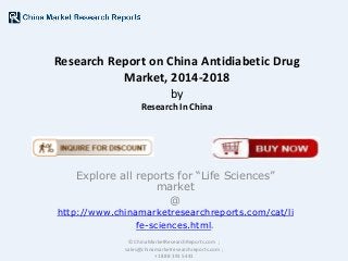 Research Report on China Antidiabetic Drug
Market, 2014-2018
by
Research In China

Explore all reports for “Life Sciences”
market
@

http://www.chinamarketresearchreports.com/cat/li
fe-sciences.html.
© ChinaMarketResearchReports.com ;
sales@chinamarketresearchreports.com ;
+1 888 391 5441

 
