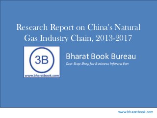 Bharat Book Bureau
www.bharatbook.com
One-Stop Shop for Business Information
Research Report on China's Natural
Gas Industry Chain, 2013-2017
 