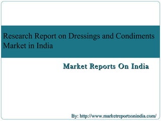 Market Reports On IndiaMarket Reports On India
By: http://www.marketreportsonindia.com/By: http://www.marketreportsonindia.com/
Research Report on Dressings and Condiments
Market in India
 