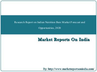 Market Reports On IndiaMarket Reports On India
Research Report on Indian Nutrition Bars Market Forecast and
Opportunities, 2020
By: http://www.marketreportsonindia.com/By: http://www.marketreportsonindia.com/
 