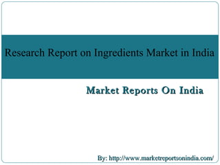 Market Reports On IndiaMarket Reports On India
By: http://www.marketreportsonindia.com/By: http://www.marketreportsonindia.com/
Research Report on Ingredients Market in India
 