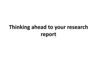 Thinking ahead to your research
            report
 