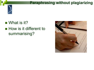 Paraphrasing without plagiarizing
 What is it?
 How is it different to
summarising?
 