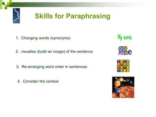 Skills for Paraphrasing
2. visualise (build an image) of the sentence
1. Changing words (synonyms)
3. Re-arranging word order in sentences
4. Consider the context
 