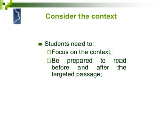Consider the context
 Students need to:
Focus on the context;
Be prepared to read
before and after the
targeted passage;
 