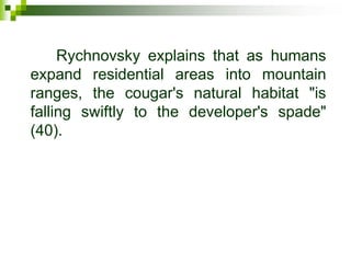 Rychnovsky explains that as humans
expand residential areas into mountain
ranges, the cougar's natural habitat "is
falling swiftly to the developer's spade"
(40).
 