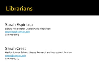 Sarah Espinosa
Library Resident for Diversity and Innovation
sespinosa@towson.edu
410-704-5169
Sarah Crest
Health Science Subject Liason, Research and Instruction Librarian
screst@towson.edu
410-704-4725
 