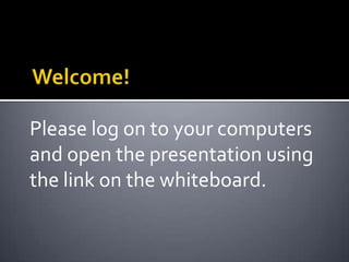 Please log on to your computers
and open the presentation using
the link on the whiteboard.
 
