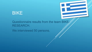 BIKE
Questionnaire results from the team BIKE-
RESEARCH.
We interviewed 50 persons.
 
