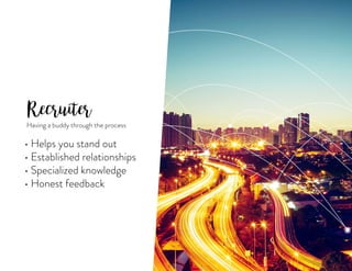 Recruiter
• Helps you stand out
• Established relationships
• Specialized knowledge
• Honest feedback
Having a buddy through the process
 