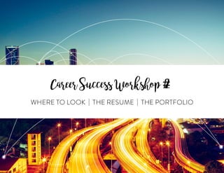 WHERE TO LOOK | THE RESUME | THE PORTFOLIO
CareerSuccessWorkshop#2
 