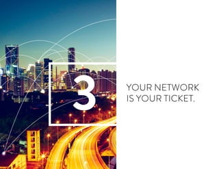 YOUR NETWORK
IS YOUR TICKET.
3
 