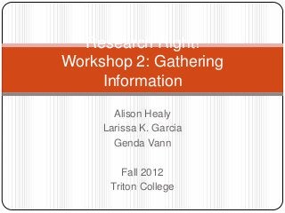 Research Right!
Workshop 2: Gathering
     Information
       Alison Healy
     Larissa K. Garcia
       Genda Vann

         Fall 2012
      Triton College
 