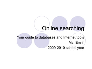 Online searching
Your guide to databases and Internet tools
Ms. Emili
2009-2010 school year
 