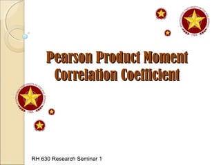 Pearson Product MomentPearson Product Moment
Correlation CoefficientCorrelation Coefficient
RH 630 Research Seminar 1
 