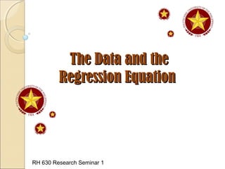 The Data and theThe Data and the
Regression EquationRegression Equation
RH 630 Research Seminar 1
 