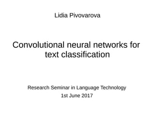 Convolutional neural networks for
text classification
Lidia Pivovarova
Research Seminar in Language Technology
1st June 2017
 