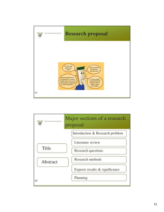 11
Research proposal
21
Major sections of a research
proposal
22
Title
Abstract
Introduction & Research problem
Literature review
Research questions
Research methods
Expects results & significance
Planning
 