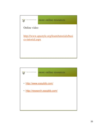 25
more online resources
Online video
http://www.apastyle.org/learn/tutorials/basi
cs-tutorial.aspx
4
9
more online resources
• http://www.easybib.com/
• http://research.easybib.com/
 
