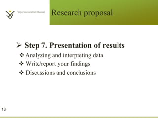 Research proposal
 Step 7. Presentation of results
Analyzing and interpreting data
 Write/report your findings
 Discussions and conclusions
13
 