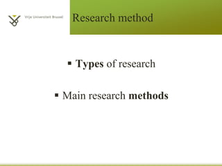 Research method
 Types of research
 Main research methods
 