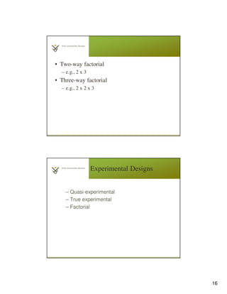 16
• Two-way factorial
– e.g., 2 x 3
• Three-way factorial
– e.g., 2 x 2 x 3
Experimental Designs
– Quasi-experimental
– True experimental
– Factorial
 