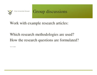 Group discussions
Work with example research articles:
Which research methodologies are used?
How the research questions are formulated?
…..
 