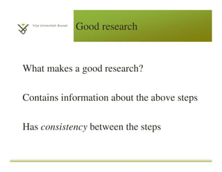 Good research
What makes a good research?
Contains information about the above steps
Has consistency between the steps
 