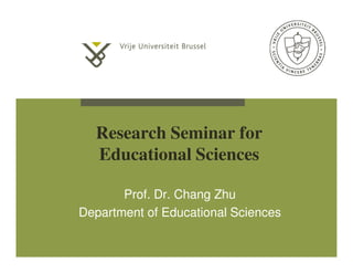 Research Seminar for
Educational Sciences
Prof. Dr. Chang Zhu
Department of Educational Sciences
 