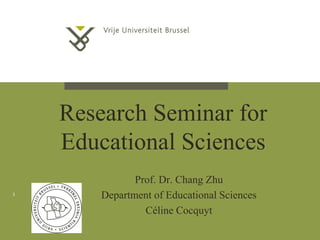 Research Seminar for
Educational Sciences
Prof. Dr. Chang Zhu
Department of Educational Sciences
Céline Cocquyt
1
 