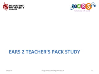 EARS 2 TEACHER’S PACK STUDY
08/09/16 17Motje Wolf, mwolf@dmu.ac.uk
 