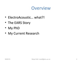 Overview
• ElectroAcoustic… what?!
• The EARS Story
• My PhD
• My Current Research
08/09/16 Motje Wolf, mwolf@dmu.ac.uk 2
 