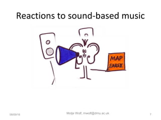 Reactions to sound-based music
08/09/16 Motje Wolf, mwolf@dmu.ac.uk 7
 