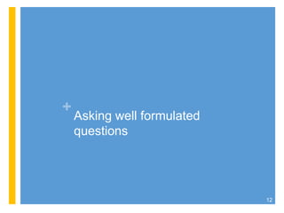 +
Asking well formulated
questions
12
 