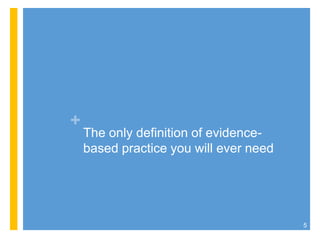 +
The only definition of evidence-
based practice you will ever need
5
 