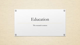 Education
The research context
 