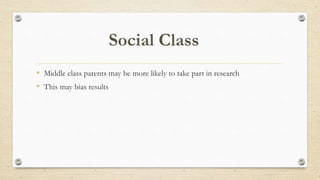 • Middle class parents may be more likely to take part in research
• This may bias results
 