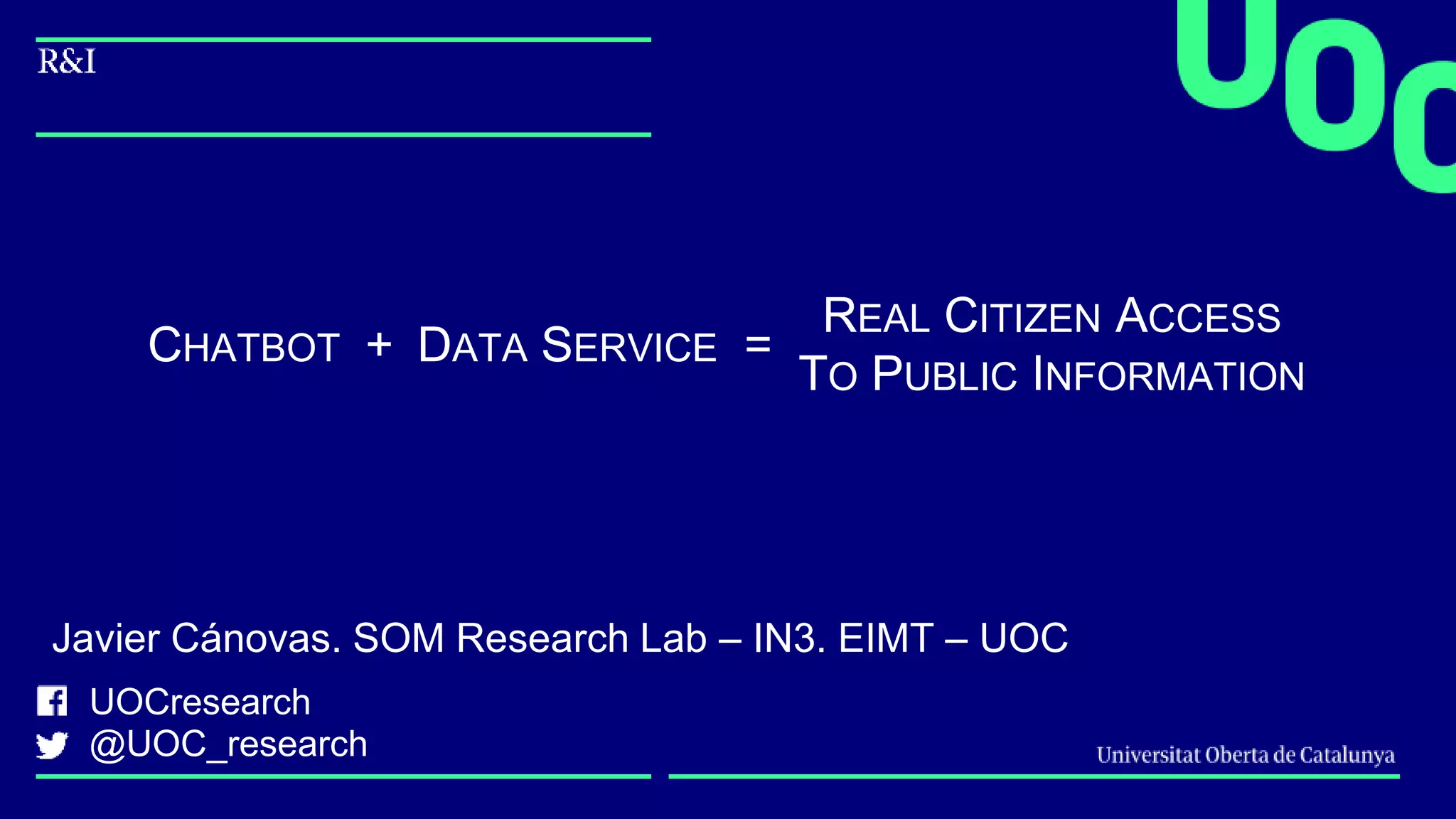 UOCresearch
@UOC_research
Javier Cánovas. SOM Research Lab – IN3. EIMT – UOC
CHATBOT + DATA SERVICE =
REAL CITIZEN ACCESS
TO PUBLIC INFORMATION
 