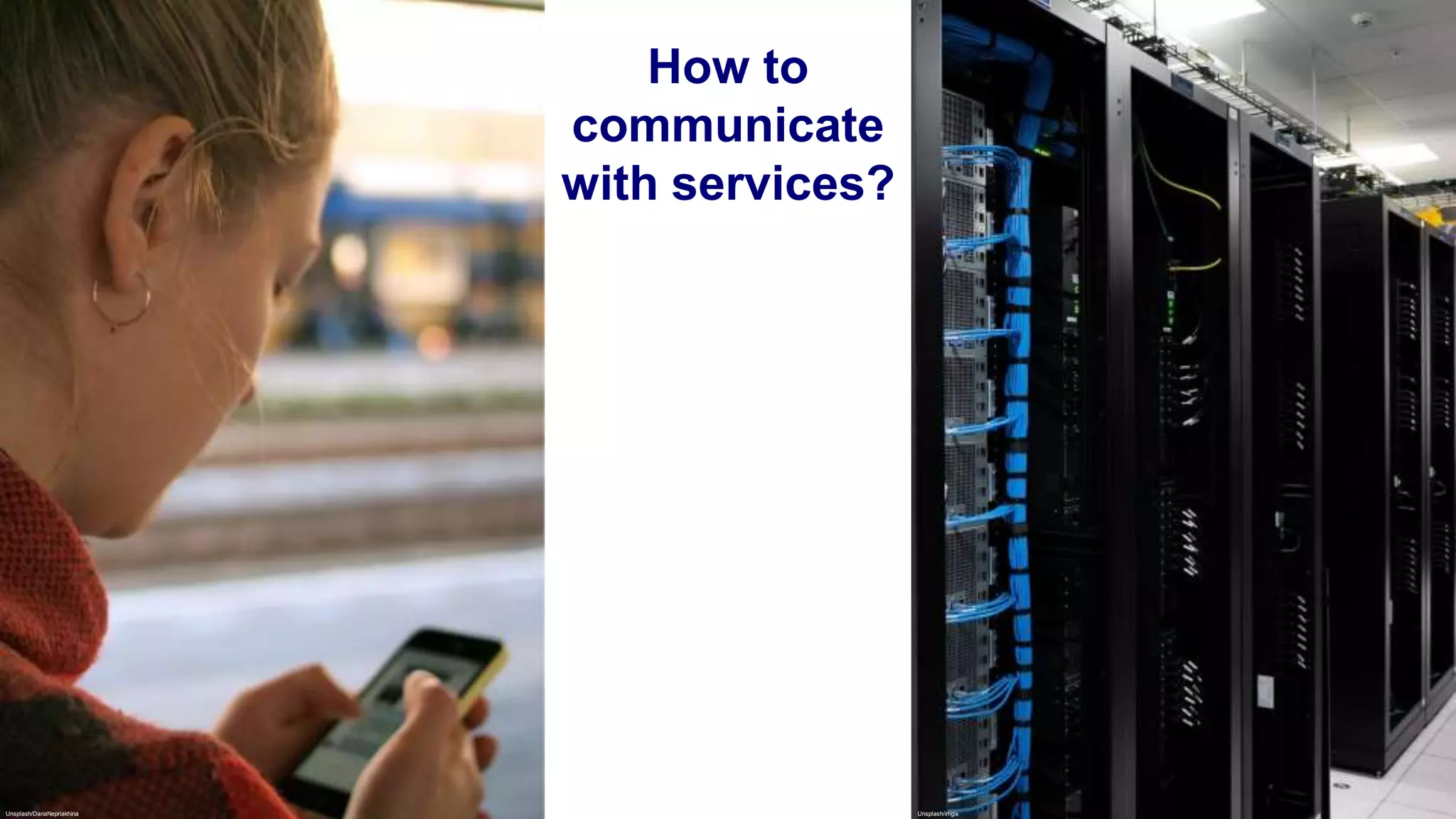 How to
communicate
with services?
Unsplash/DariaNepriakhina Unsplash/imgix
 