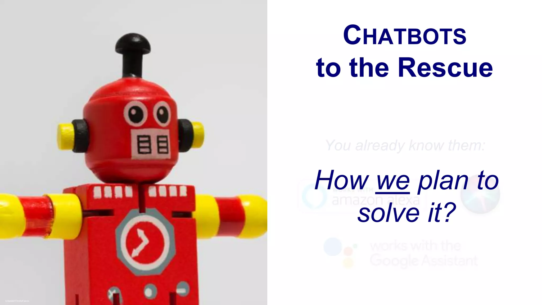 CHATBOTS
to the Rescue
Unsplash/TinchoFranco
You already know them:
How we plan to
solve it?
 