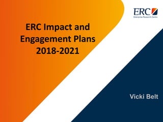 Vicki Belt
ERC Impact and
Engagement Plans
2018-2021
 